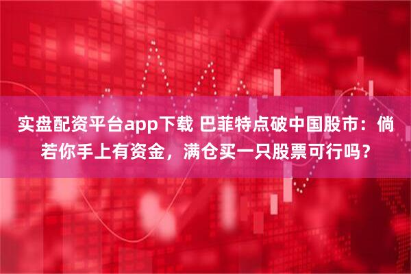 实盘配资平台app下载 巴菲特点破中国股市：倘若你手上有资金，满仓买一只股票可行吗？