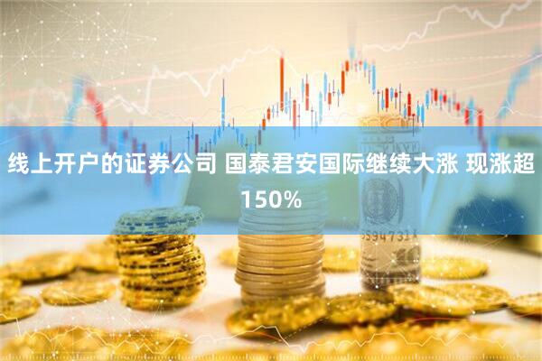 线上开户的证券公司 国泰君安国际继续大涨 现涨超150%