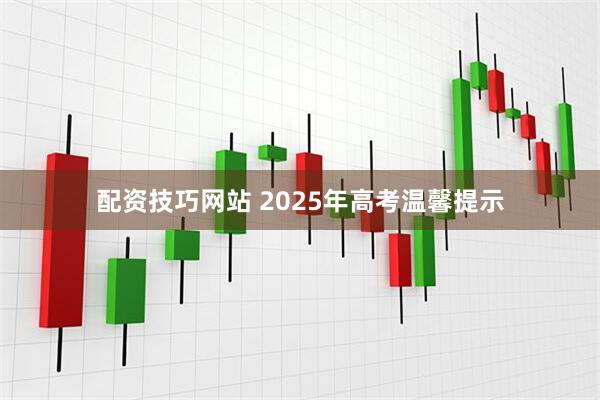 配资技巧网站 2025年高考温馨提示