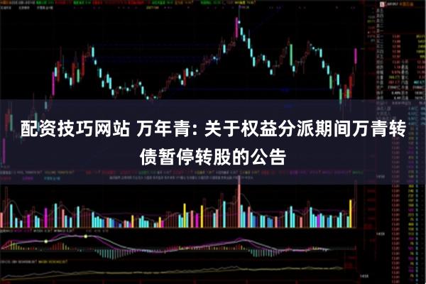 配资技巧网站 万年青: 关于权益分派期间万青转债暂停转股的公告