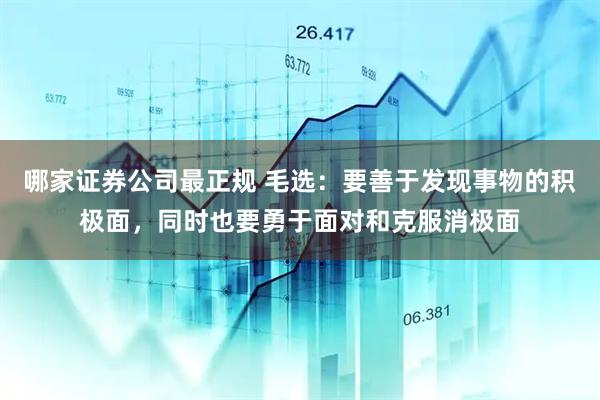 哪家证券公司最正规 毛选：要善于发现事物的积极面，同时也要勇于面对和克服消极面