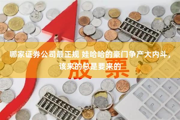 哪家证券公司最正规 娃哈哈的豪门争产大内斗，该来的总是要来的