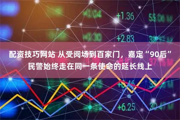 配资技巧网站 从受阅场到百家门，嘉定“90后”民警始终走在同一条使命的延长线上