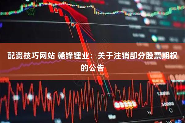 配资技巧网站 赣锋锂业：关于注销部分股票期权的公告
