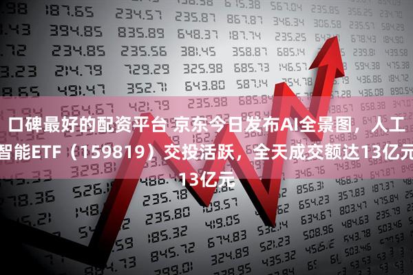 口碑最好的配资平台 京东今日发布AI全景图，人工智能ETF（159819）交投活跃，全天成交额达13亿元