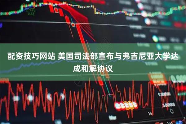 配资技巧网站 美国司法部宣布与弗吉尼亚大学达成和解协议