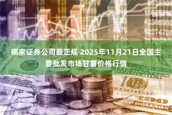 哪家证券公司最正规 2025年11月21日全国主要批发市场甘薯价格行情