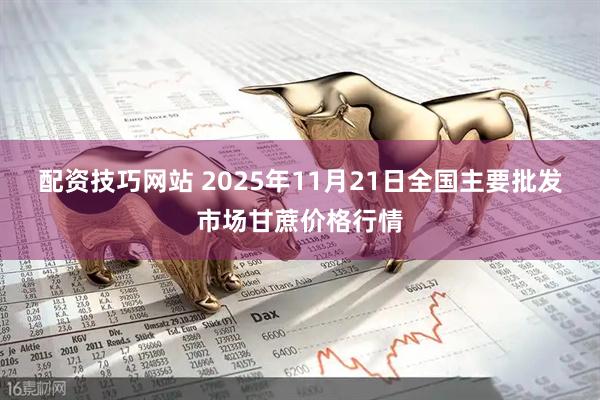 配资技巧网站 2025年11月21日全国主要批发市场甘蔗价格行情