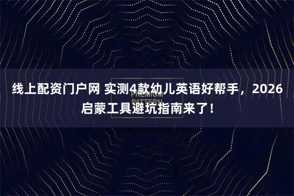 线上配资门户网 实测4款幼儿英语好帮手，2026启蒙工具避坑指南来了！